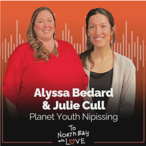 This is a picture of Alyssa Bedard and Julie Cull from Planet Youth Nipissing who speak with To North Bay With Love podcast